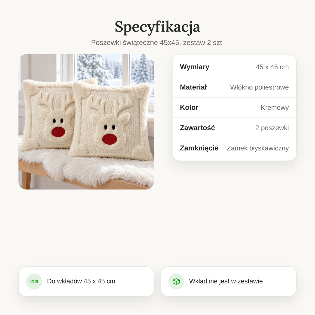 Specyfikacja poszewek świątecznych 45x45 z reniferem: 45 x 45 cm, włókno poliestrowe, kremowe, 2 poszewki, zamek błyskawiczny