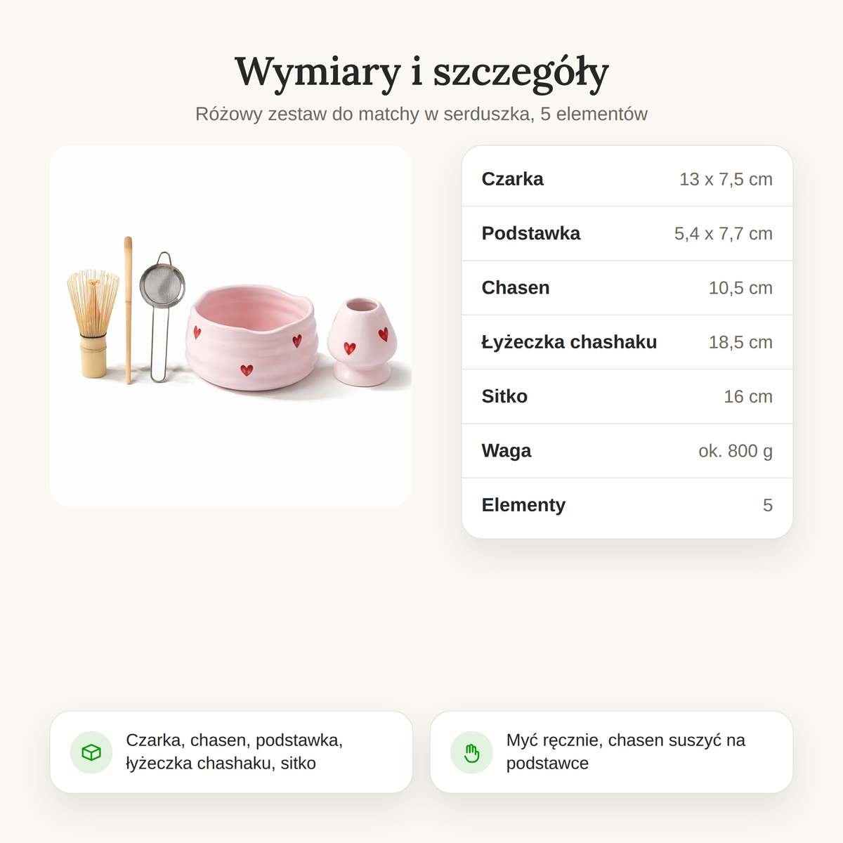 Wymiary zestawu do matchy: czarka 13 x 7,5 cm, podstawka, chasen, łyżeczka chashaku i sitko